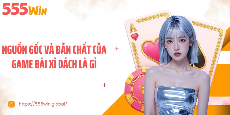Nguồn gốc và bản chất của game bài xì dách là gì