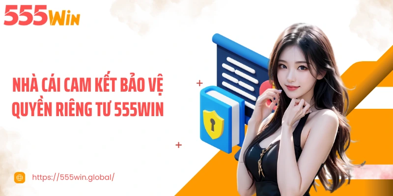 Nhà cái cam kết bảo vệ quyền riêng tư 555WIN